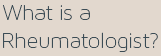 What is a Rheumatologist?